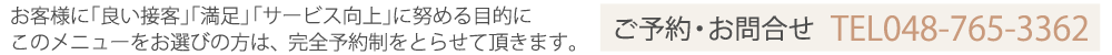 お客様に「良い接客」「満足」「サービス向上」に努める目的にこのメニューをお選びの方は、完全予約制をとらせて頂きます。